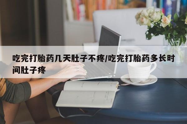 米非司酮私人微信号吃完打胎药几天肚子不疼/吃完打胎药多长时间肚子疼