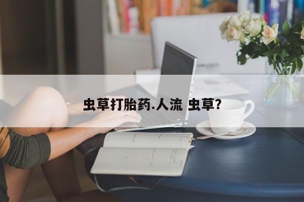 米非司酮私人微信号虫草打胎药.人流 虫草？
