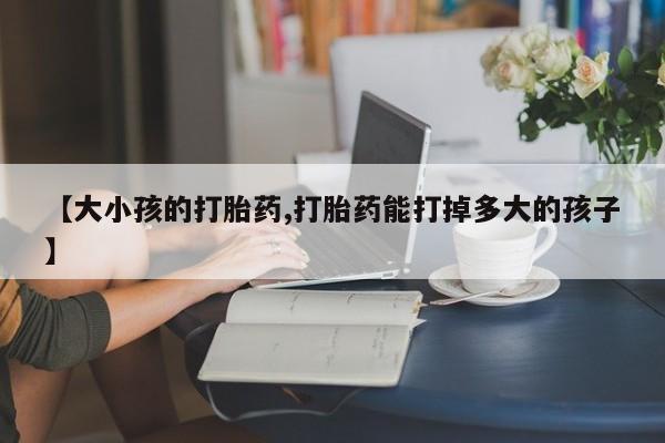 米非司酮私人微信号【大小孩的打胎药,打胎药能打掉多大的孩子】