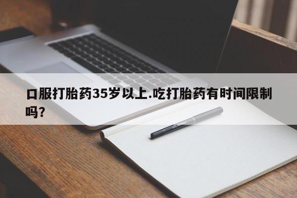 米非司酮私人微信号口服打胎药35岁以上.吃打胎药有时间限制吗？
