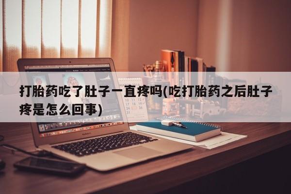 米非司酮私人微信号打胎药吃了肚子一直疼吗(吃打胎药之后肚子疼是怎么回事)