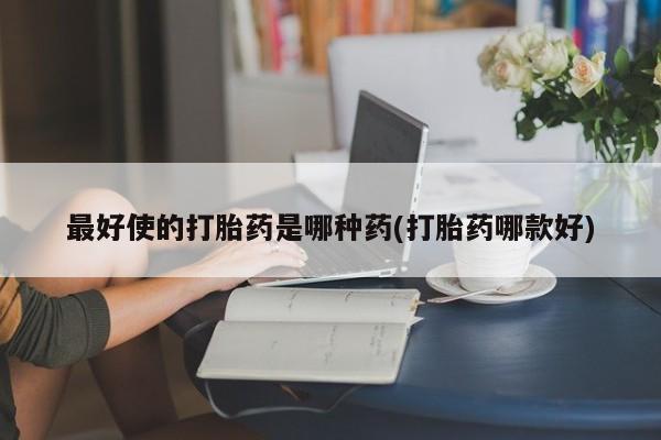 米非司酮私人微信号最好使的打胎药是哪种药(打胎药哪款好)