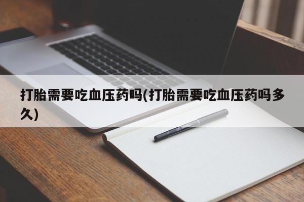 米非司酮私人微信号打胎需要吃血压药吗(打胎需要吃血压药吗多久)