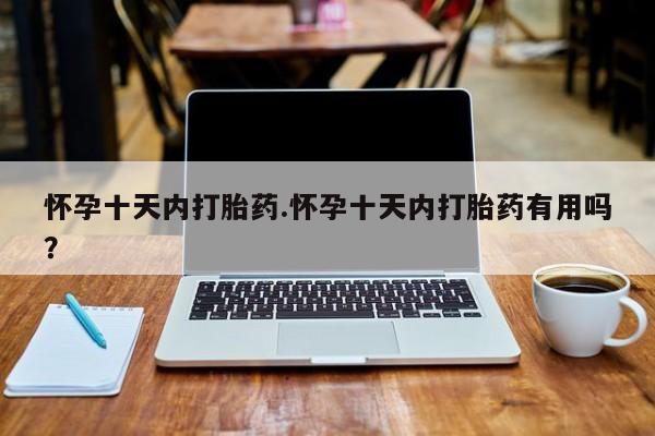 米非司酮私人微信号怀孕十天内打胎药.怀孕十天内打胎药有用吗？