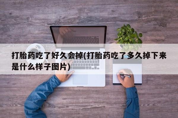 米非司酮私人微信号打胎药吃了好久会掉(打胎药吃了多久掉下来是什么样子图片)