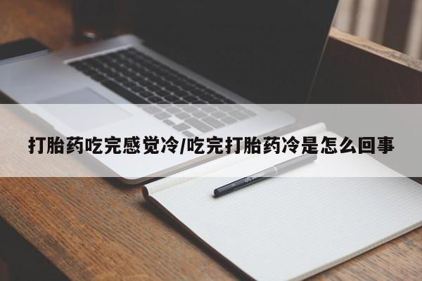 米非司酮私人微信号打胎药吃完感觉冷/吃完打胎药冷是怎么回事