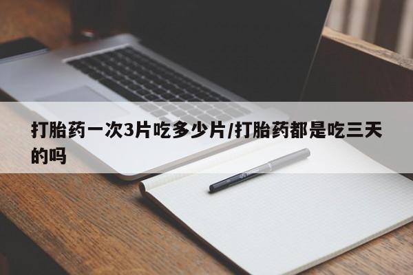 米非司酮私人微信号打胎药一次3片吃多少片/打胎药都是吃三天的吗