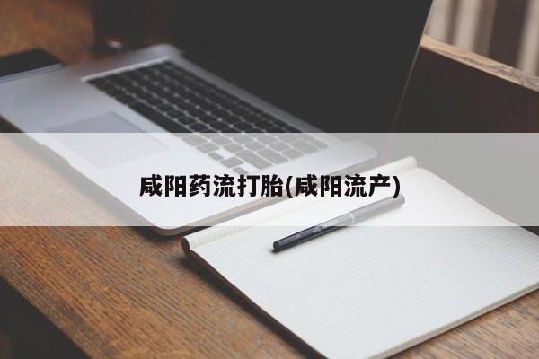 米非司酮私人微信号咸阳药流打胎(咸阳流产)