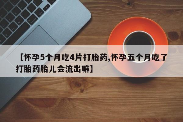 米非司酮私人微信号【怀孕5个月吃4片打胎药,怀孕五个月吃了打胎药胎儿会流出嘛】