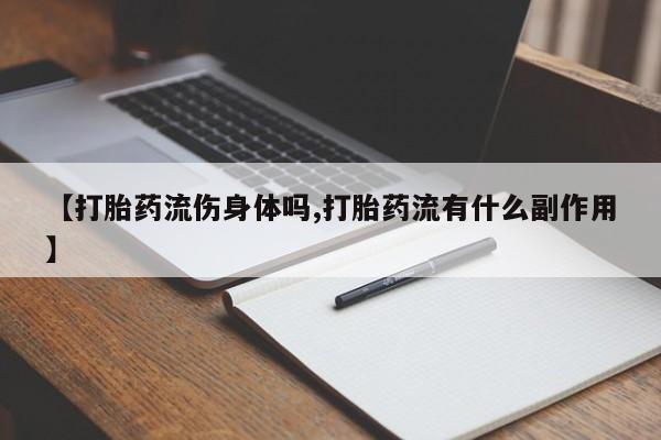米非司酮私人微信号【打胎药流伤身体吗,打胎药流有什么副作用】