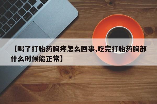 米非司酮私人微信号【喝了打胎药胸疼怎么回事,吃完打胎药胸部什么时候能正常】