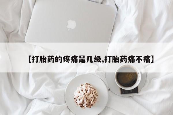 米非司酮私人微信号【打胎药的疼痛是几级,打胎药痛不痛】