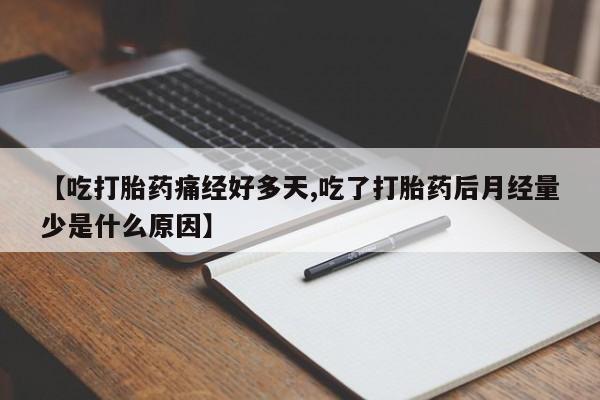 米非司酮私人微信号【吃打胎药痛经好多天,吃了打胎药后月经量少是什么原因】