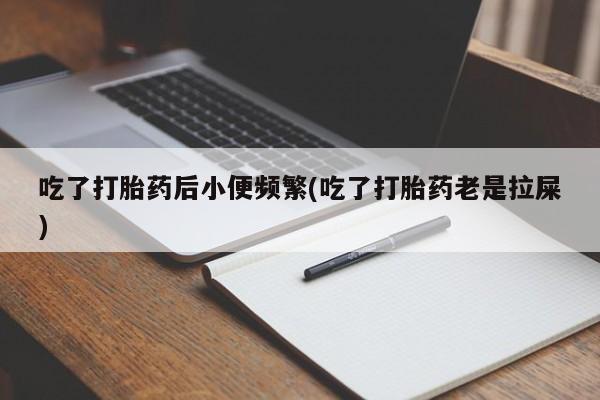 米非司酮私人微信号吃了打胎药后小便频繁(吃了打胎药老是拉屎)