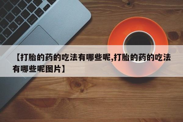 米非司酮私人微信号【打胎的药的吃法有哪些呢,打胎的药的吃法有哪些呢图片】