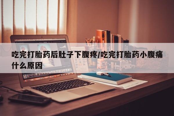 米非司酮私人微信号吃完打胎药后肚子下腹疼/吃完打胎药小腹痛什么原因