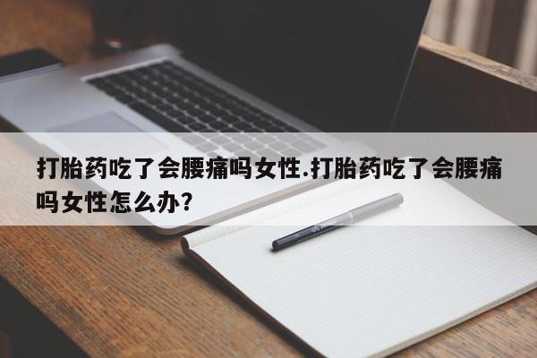 米非司酮私人微信号打胎药吃了会腰痛吗女性.打胎药吃了会腰痛吗女性怎么办？