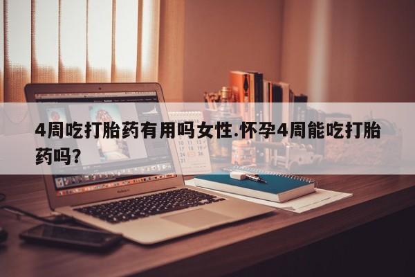 米非司酮私人微信号4周吃打胎药有用吗女性.怀孕4周能吃打胎药吗？