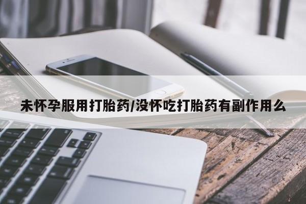 米非司酮私人微信号未怀孕服用打胎药/没怀吃打胎药有副作用么