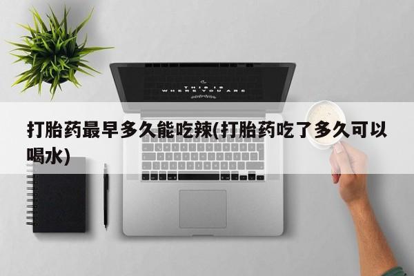 米非司酮私人微信号打胎药最早多久能吃辣(打胎药吃了多久可以喝水)