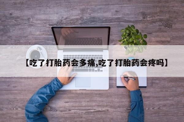 米非司酮私人微信号【吃了打胎药会多痛,吃了打胎药会疼吗】