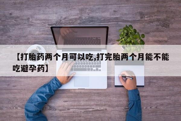 米非司酮私人微信号【打胎药两个月可以吃,打完胎两个月能不能吃避孕药】