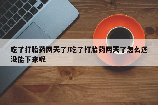 米非司酮私人微信号吃了打胎药两天了/吃了打胎药两天了怎么还没能下来呢