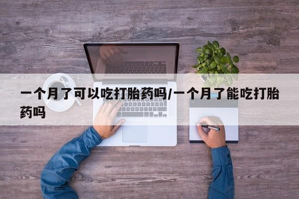 米非司酮私人微信号一个月了可以吃打胎药吗/一个月了能吃打胎药吗