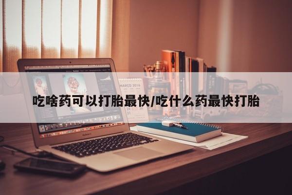 米非司酮私人微信号吃啥药可以打胎最快/吃什么药最快打胎
