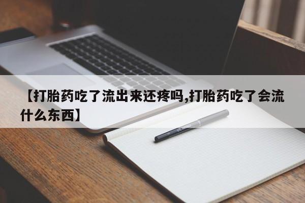 米非司酮私人微信号【打胎药吃了流出来还疼吗,打胎药吃了会流什么东西】