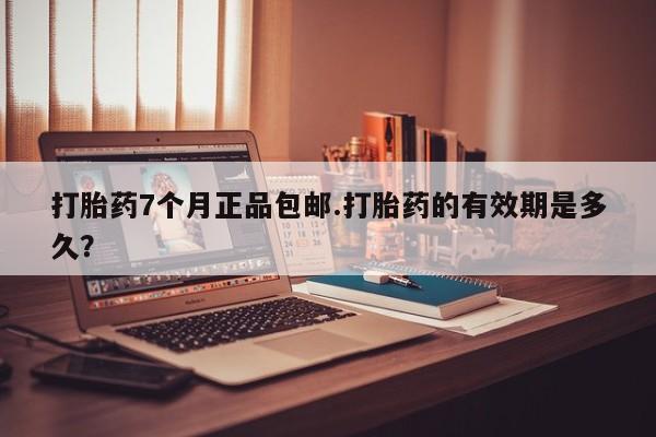 米非司酮私人微信号打胎药7个月正品包邮.打胎药的有效期是多久？