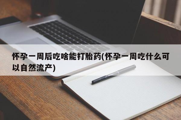米非司酮私人微信号怀孕一周后吃啥能打胎药(怀孕一周吃什么可以自然流产)