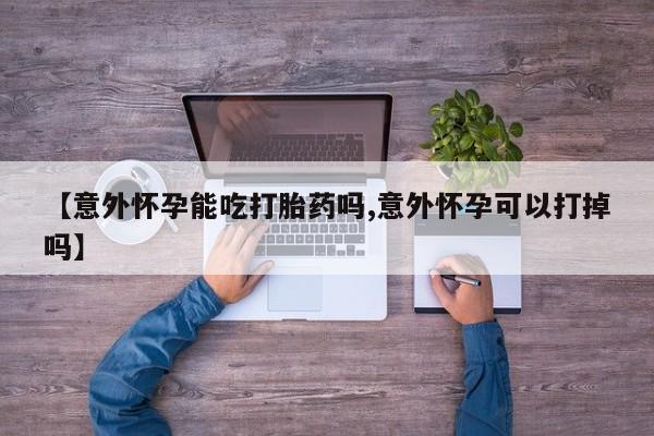米非司酮私人微信号【意外怀孕能吃打胎药吗,意外怀孕可以打掉吗】