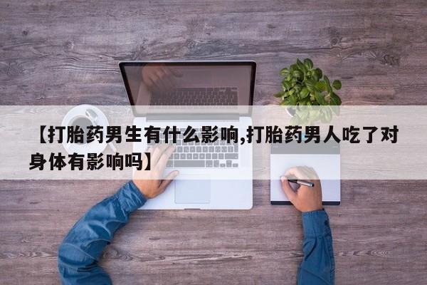 米非司酮私人微信号【打胎药男生有什么影响,打胎药男人吃了对身体有影响吗】