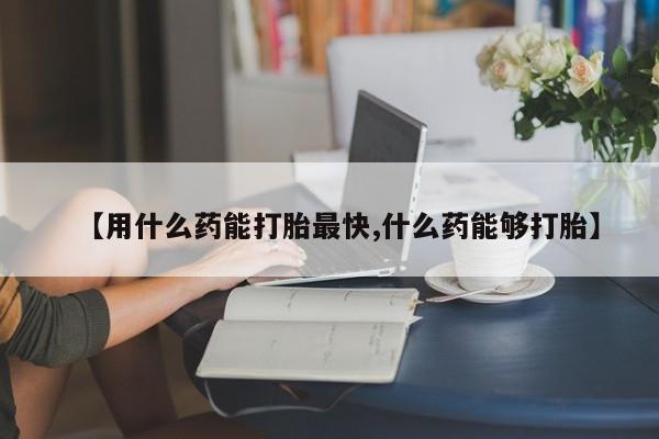 米非司酮私人微信号【用什么药能打胎最快,什么药能够打胎】