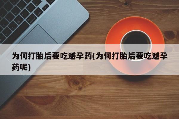 米非司酮私人微信号为何打胎后要吃避孕药(为何打胎后要吃避孕药呢)