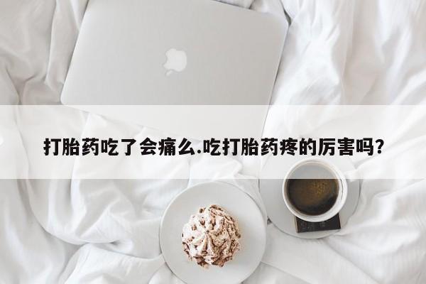 米非司酮私人微信号打胎药吃了会痛么.吃打胎药疼的厉害吗？