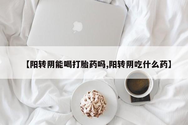 米非司酮私人微信号【阳转阴能喝打胎药吗,阳转阴吃什么药】