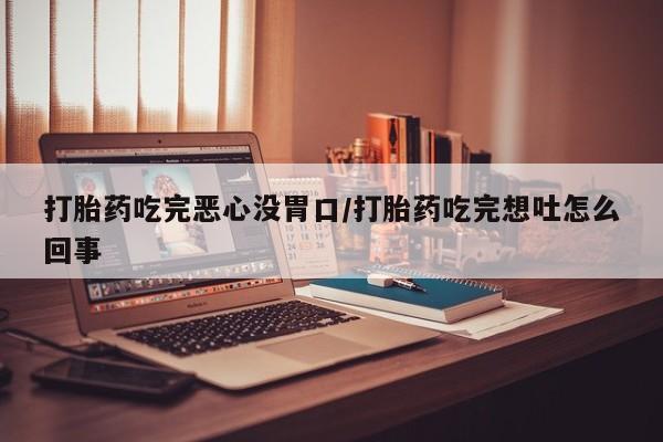 米非司酮私人微信号打胎药吃完恶心没胃口/打胎药吃完想吐怎么回事