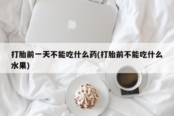 米非司酮私人微信号打胎前一天不能吃什么药(打胎前不能吃什么水果)