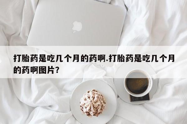 米非司酮私人微信号打胎药是吃几个月的药啊.打胎药是吃几个月的药啊图片？