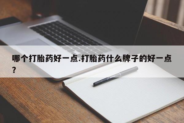米非司酮私人微信号哪个打胎药好一点.打胎药什么牌子的好一点？
