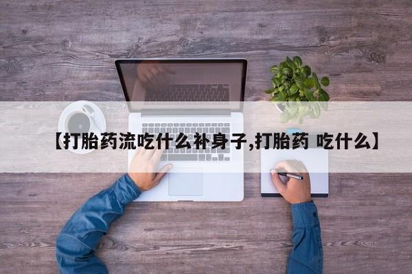 米非司酮私人微信号【打胎药流吃什么补身子,打胎药 吃什么】