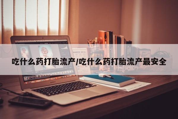 米非司酮私人微信号吃什么药打胎流产/吃什么药打胎流产最安全