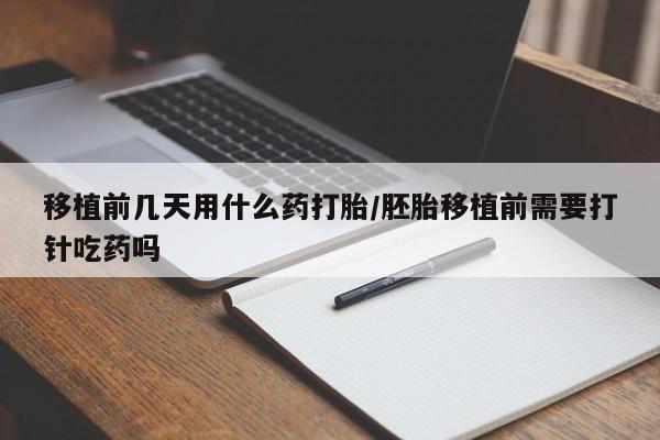 米非司酮私人微信号移植前几天用什么药打胎/胚胎移植前需要打针吃药吗