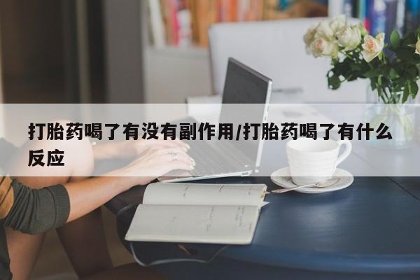 米非司酮私人微信号打胎药喝了有没有副作用/打胎药喝了有什么反应