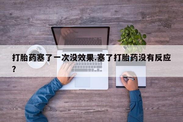 米非司酮私人微信号打胎药塞了一次没效果.塞了打胎药没有反应？