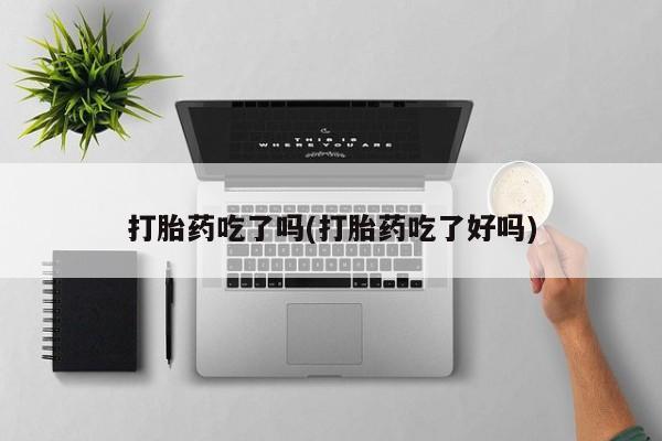 米非司酮私人微信号打胎药吃了吗(打胎药吃了好吗)