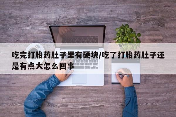 米非司酮私人微信号吃完打胎药肚子里有硬块/吃了打胎药肚子还是有点大怎么回事