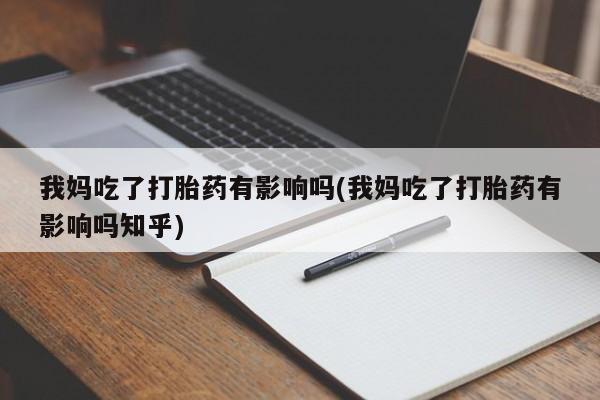 米非司酮私人微信号我妈吃了打胎药有影响吗(我妈吃了打胎药有影响吗知乎)